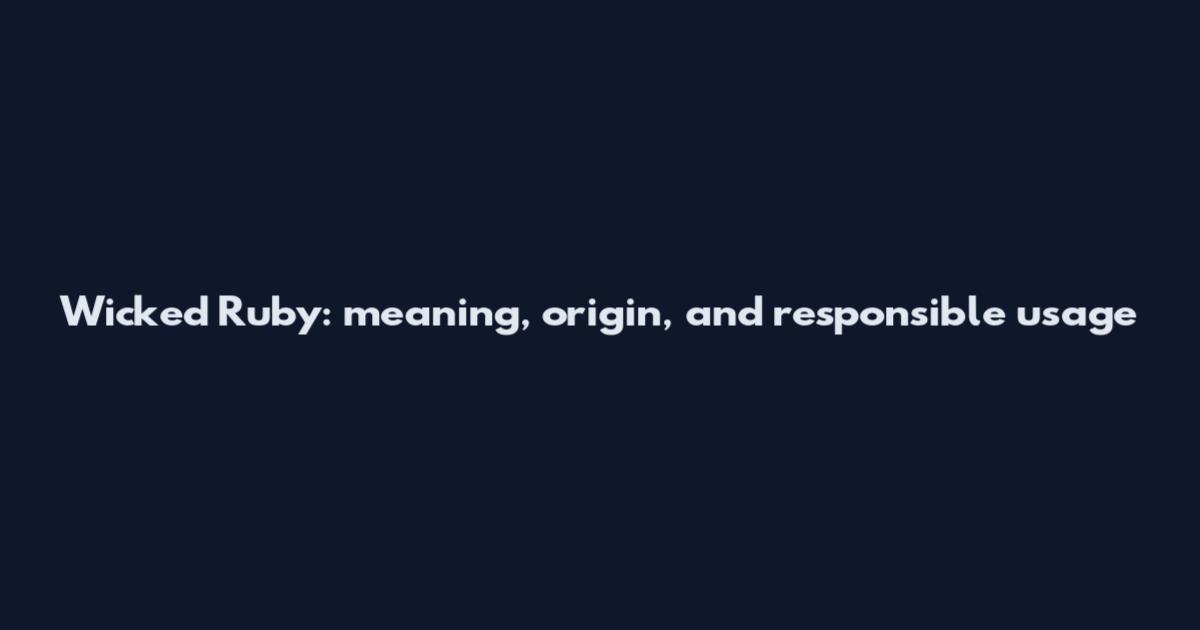 Wicked Ruby: meaning, origin, and responsible usage