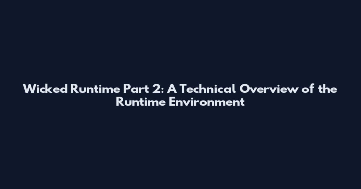 Wicked Runtime Part 2: A Technical Overview of the Runtime Environment