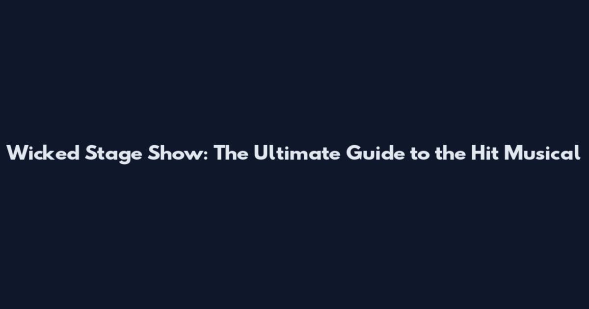 Wicked Stage Show: The Ultimate Guide to the Hit Musical