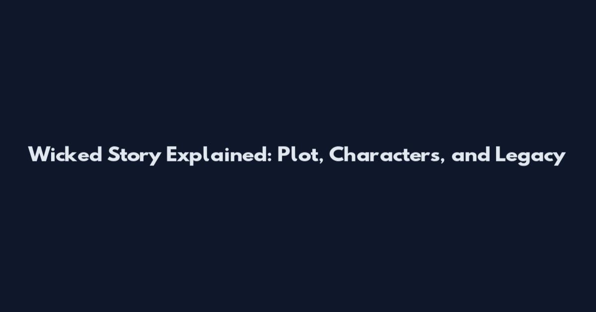 Wicked Story Explained: Plot, Characters, and Legacy