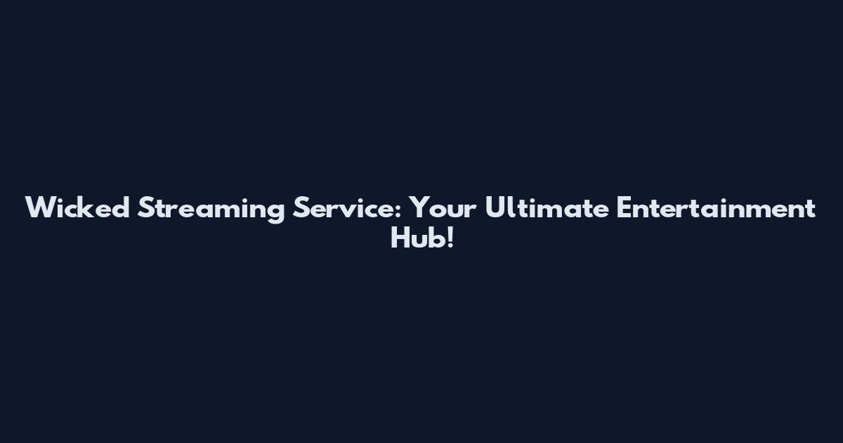 Wicked Streaming Service: Your Ultimate Entertainment Hub!