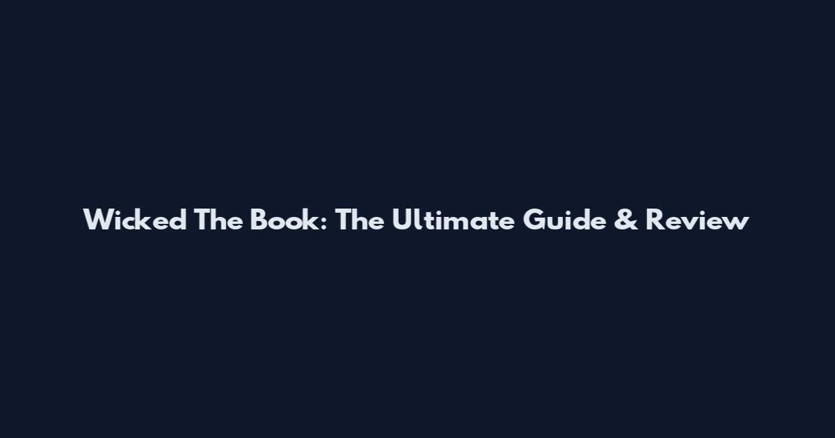 Wicked The Book: The Ultimate Guide & Review