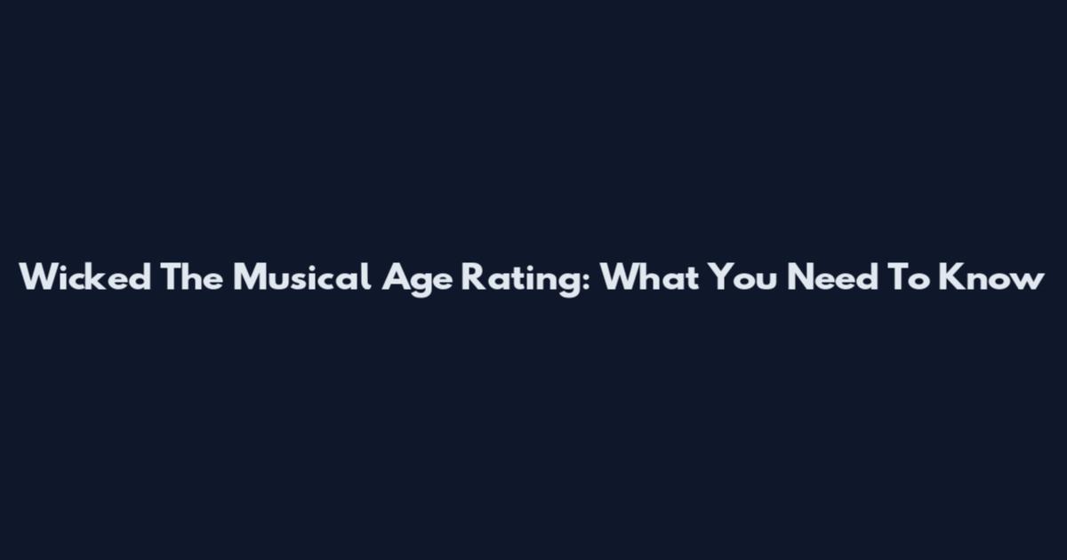 Wicked The Musical Age Rating: What You Need To Know