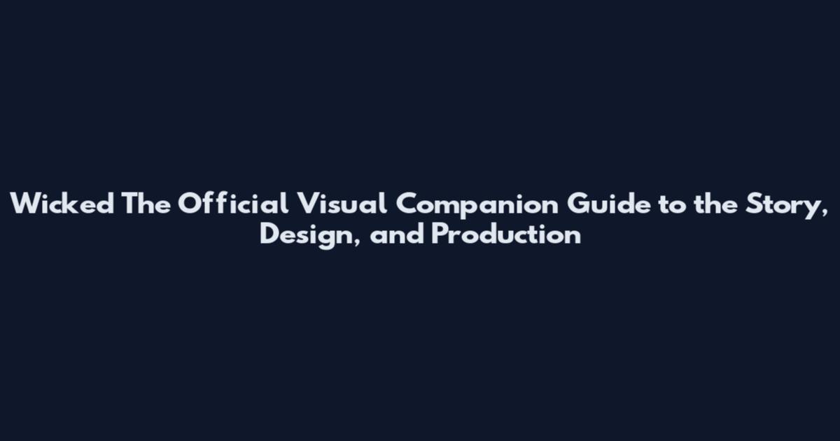 Wicked The Official Visual Companion Guide to the Story, Design, and Production