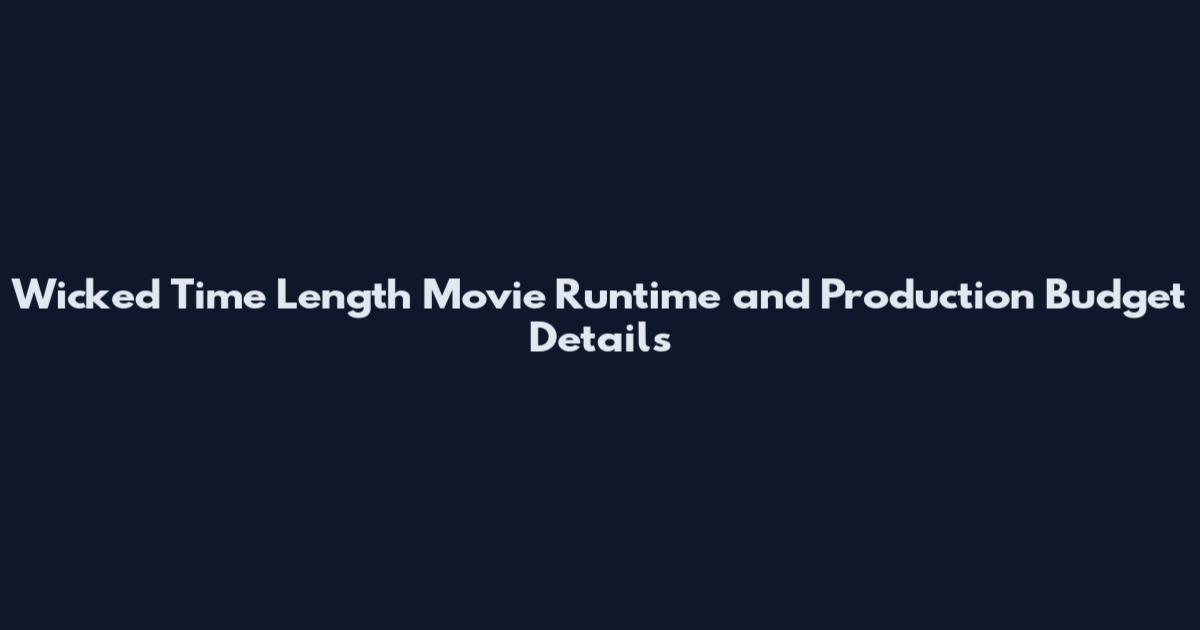 Wicked Time Length Movie Runtime and Production Budget Details