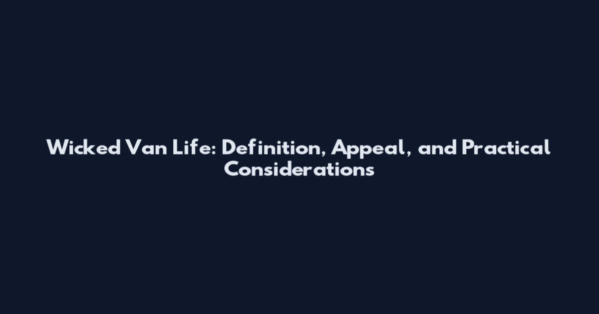 Wicked Van Life: Definition, Appeal, and Practical Considerations