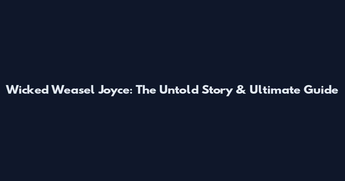 Wicked Weasel Joyce: The Untold Story & Ultimate Guide