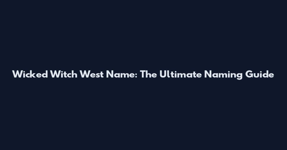 Wicked Witch West Name: The Ultimate Naming Guide