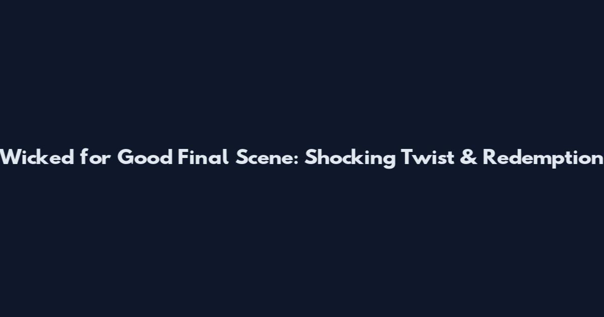 Wicked for Good Final Scene: Shocking Twist & Redemption