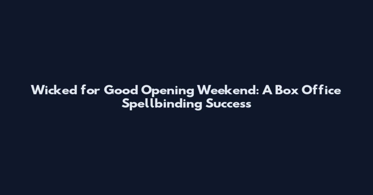 Wicked for Good Opening Weekend: A Box Office Spellbinding Success