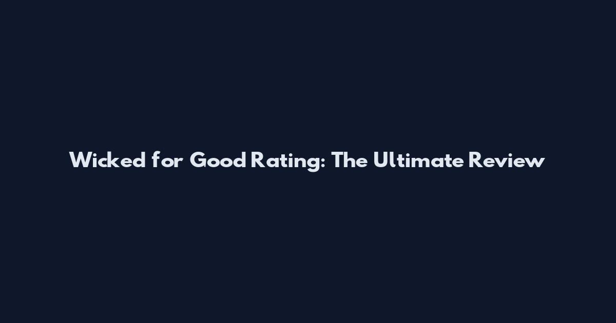 Wicked for Good Rating: The Ultimate Review