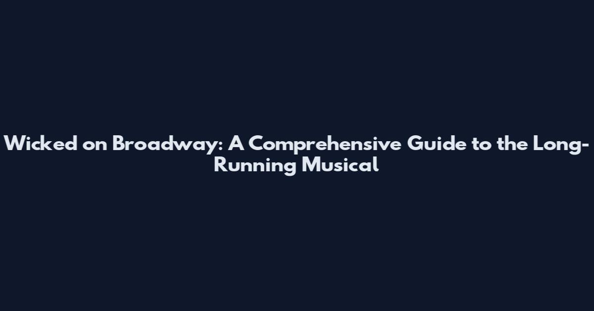 Wicked on Broadway: A Comprehensive Guide to the Long-Running Musical