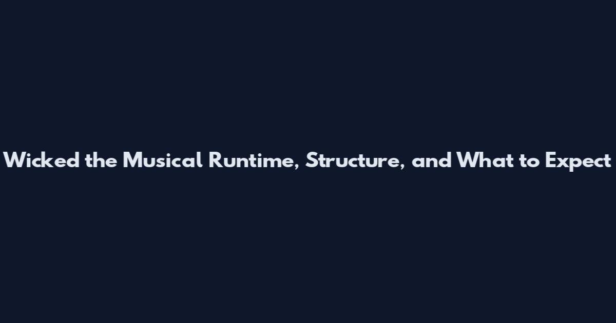 Wicked the Musical Runtime, Structure, and What to Expect