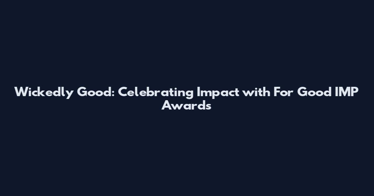 Wickedly Good: Celebrating Impact with For Good IMP Awards