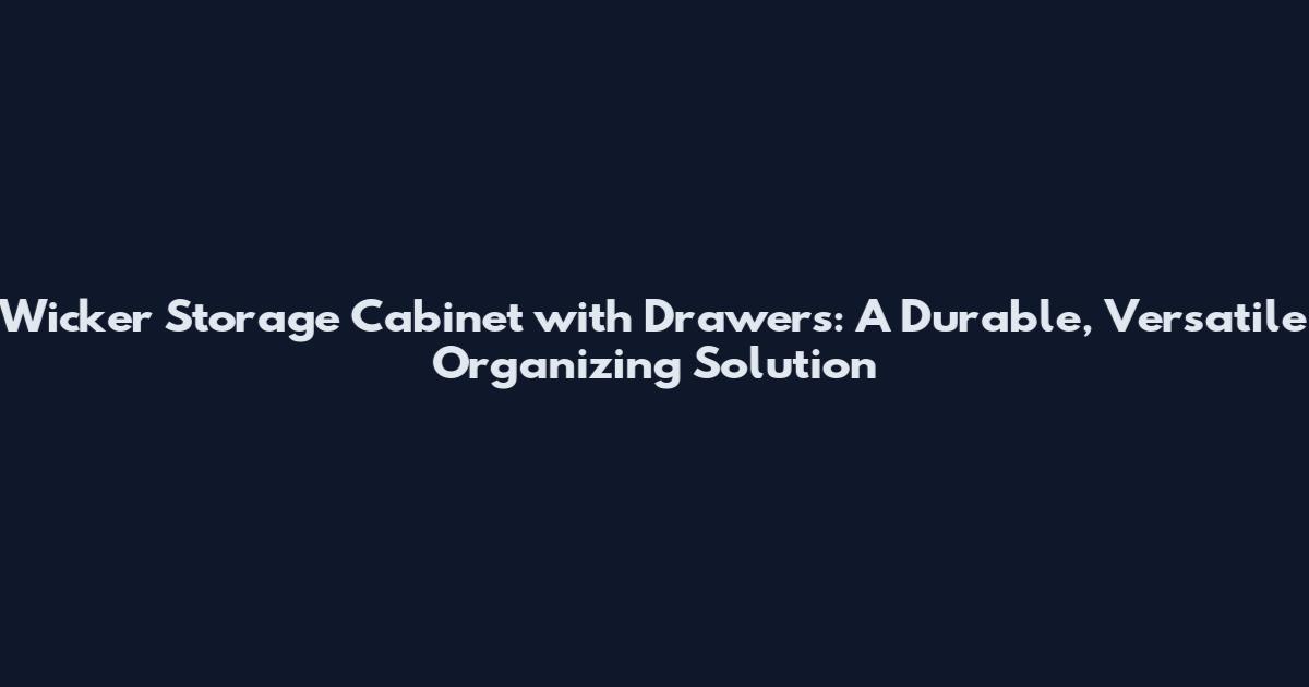 Wicker Storage Cabinet with Drawers: A Durable, Versatile Organizing Solution