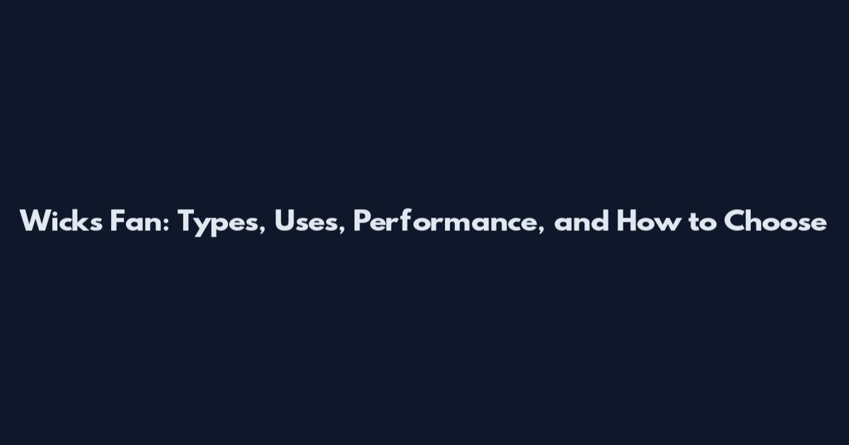 Wicks Fan: Types, Uses, Performance, and How to Choose