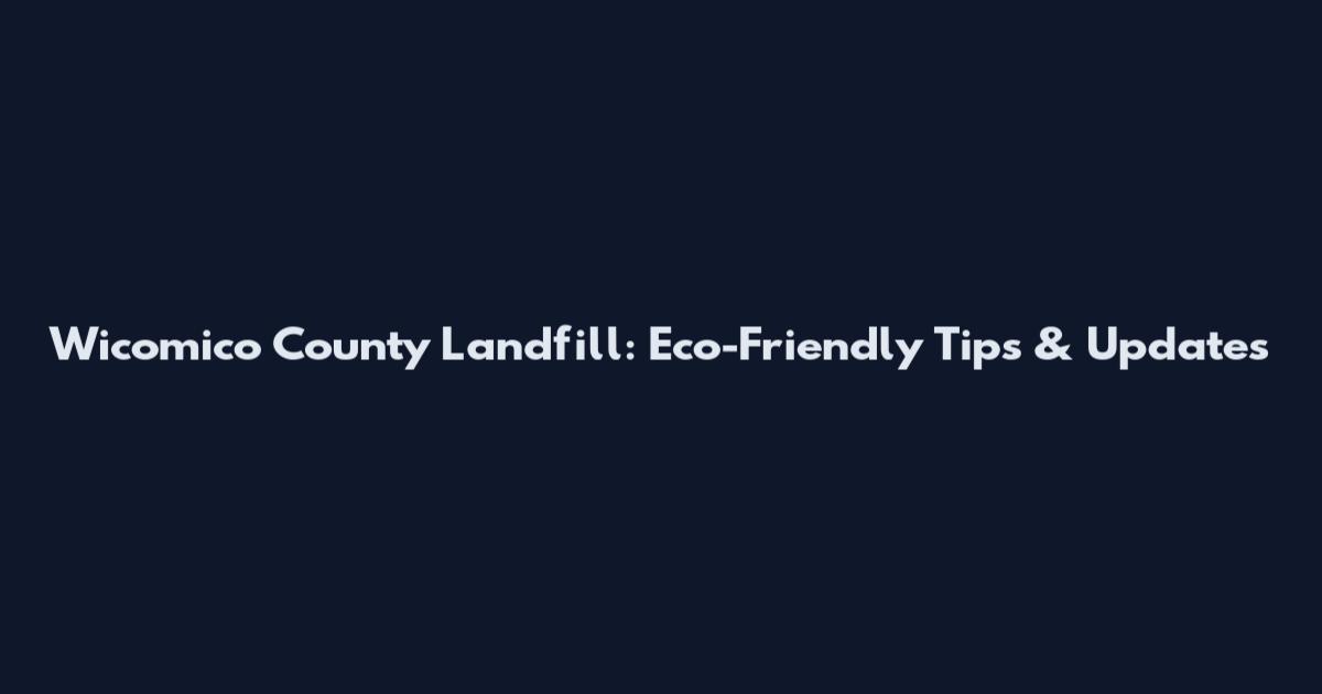 Wicomico County Landfill: Eco-Friendly Tips & Updates