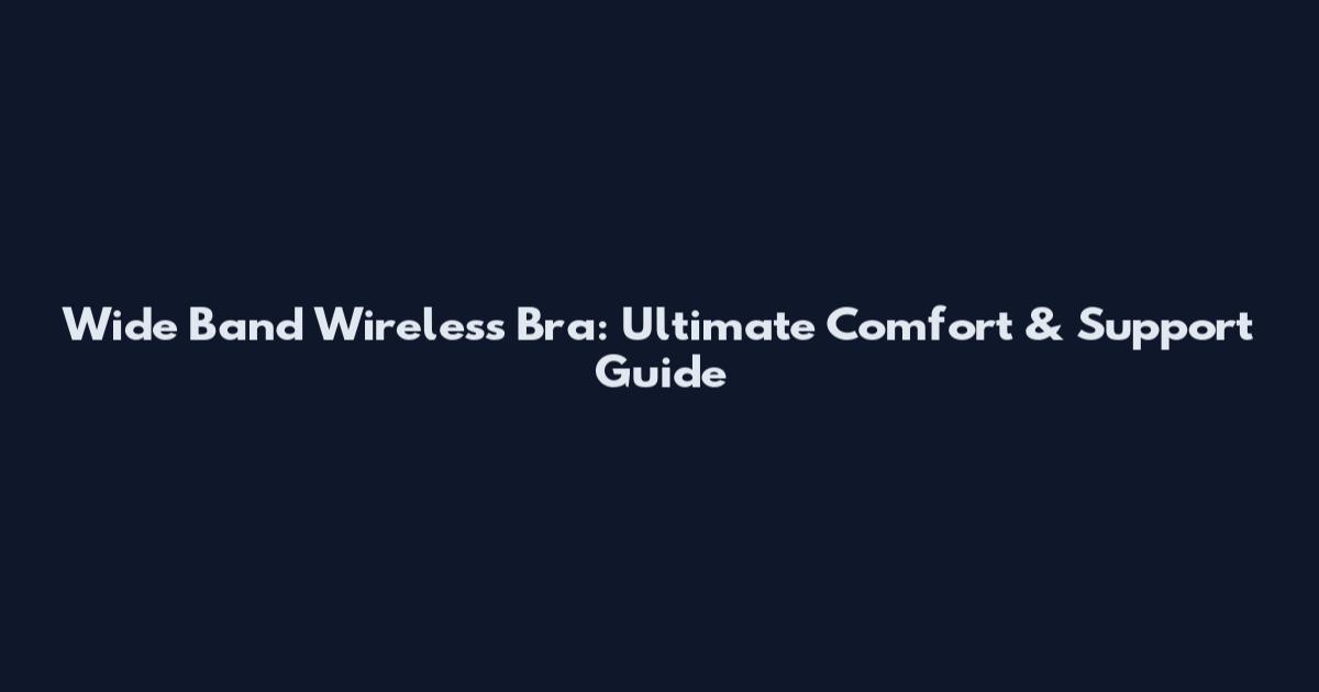 Wide Band Wireless Bra: Ultimate Comfort & Support Guide