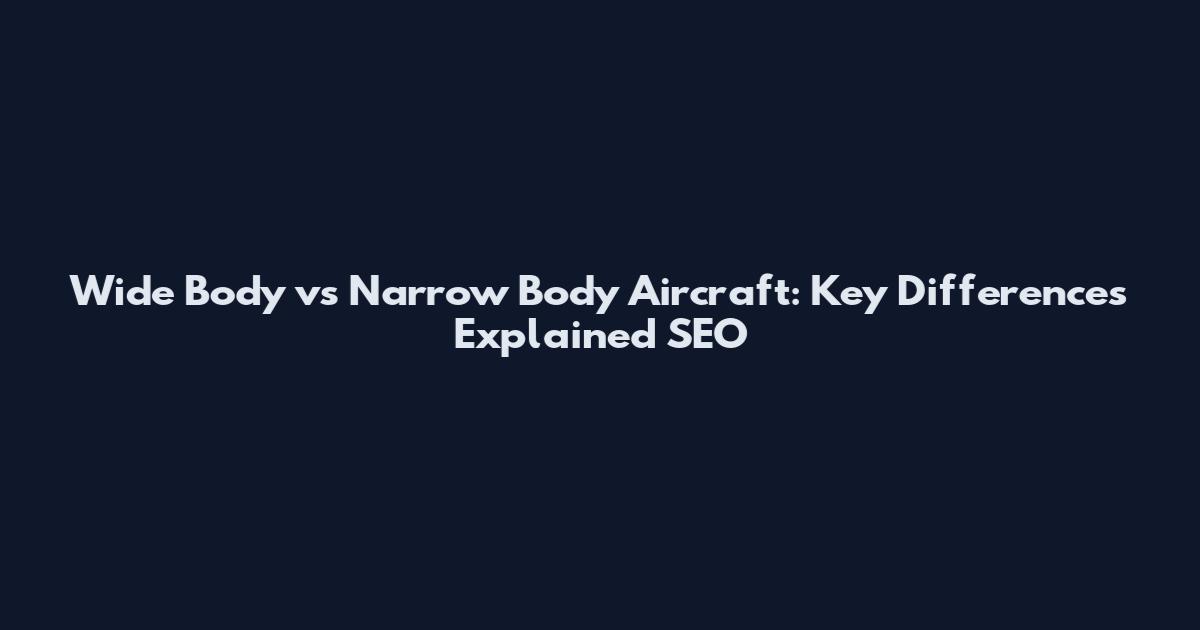 Wide Body vs Narrow Body Aircraft: Key Differences Explained SEO
