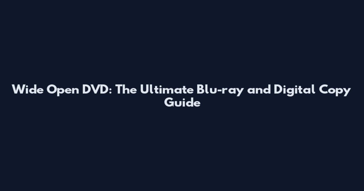 Wide Open DVD: The Ultimate Blu-ray and Digital Copy Guide