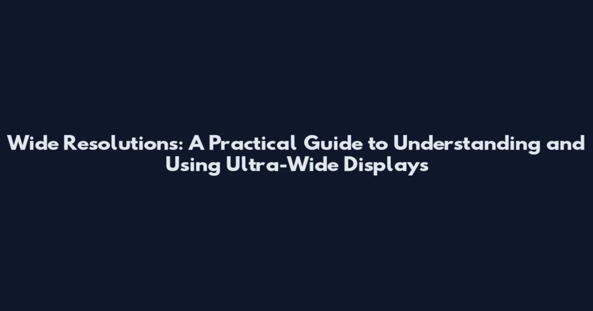 Wide Resolutions: A Practical Guide to Understanding and Using Ultra-Wide Displays