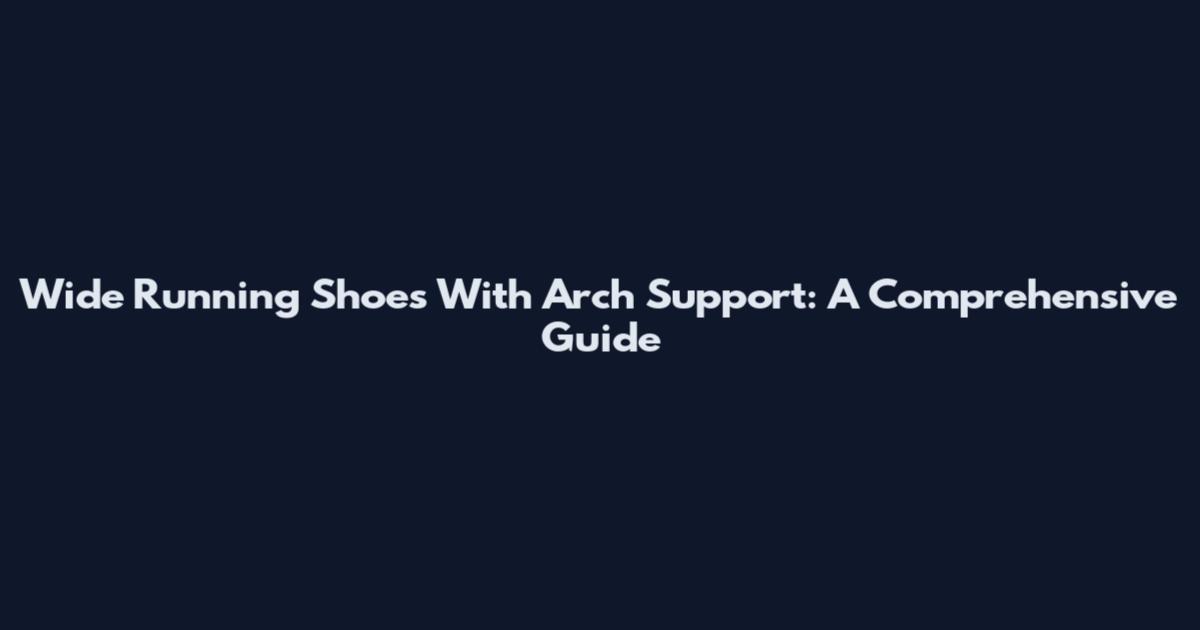 Wide Running Shoes With Arch Support: A Comprehensive Guide