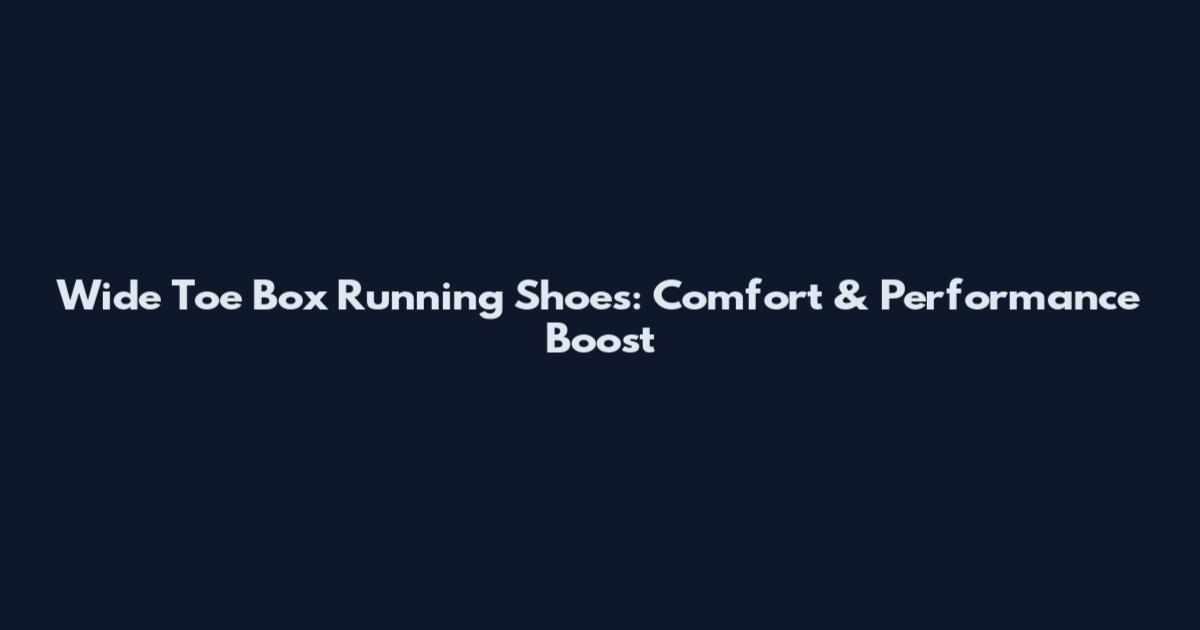 Wide Toe Box Running Shoes: Comfort & Performance Boost