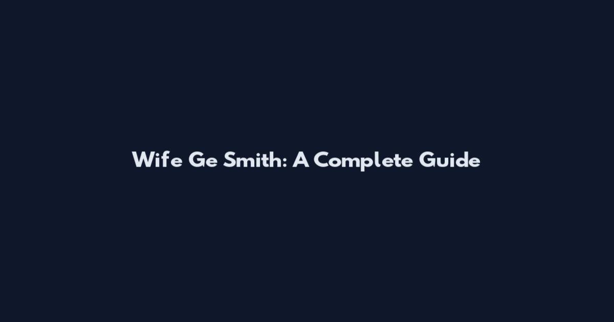 Wife Ge Smith: A Complete Guide