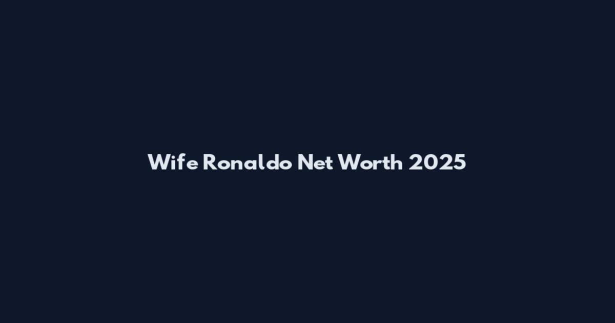 Wife Ronaldo Net Worth 2025