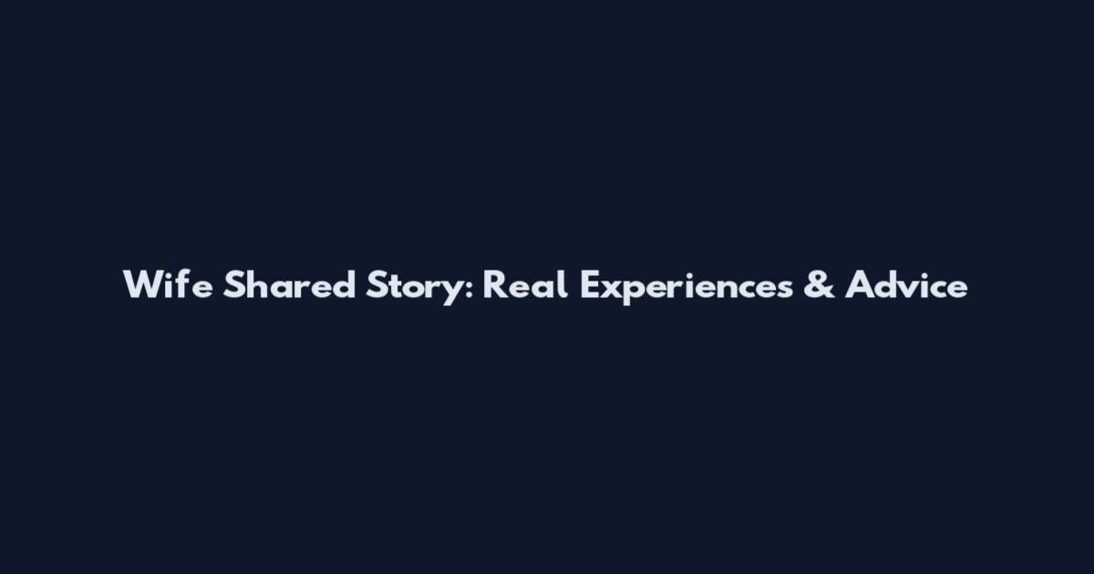 Wife Shared Story: Real Experiences & Advice