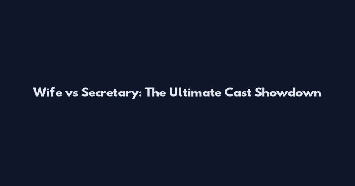 Wife vs Secretary: The Ultimate Cast Showdown