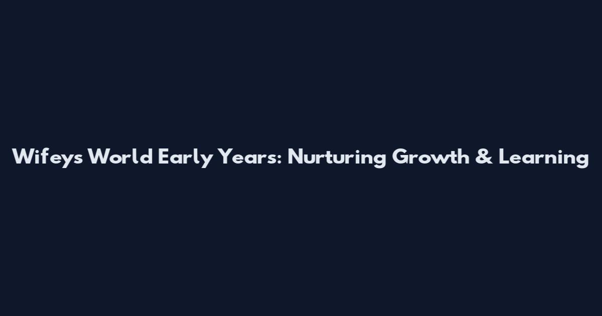 Wifeys World Early Years: Nurturing Growth & Learning