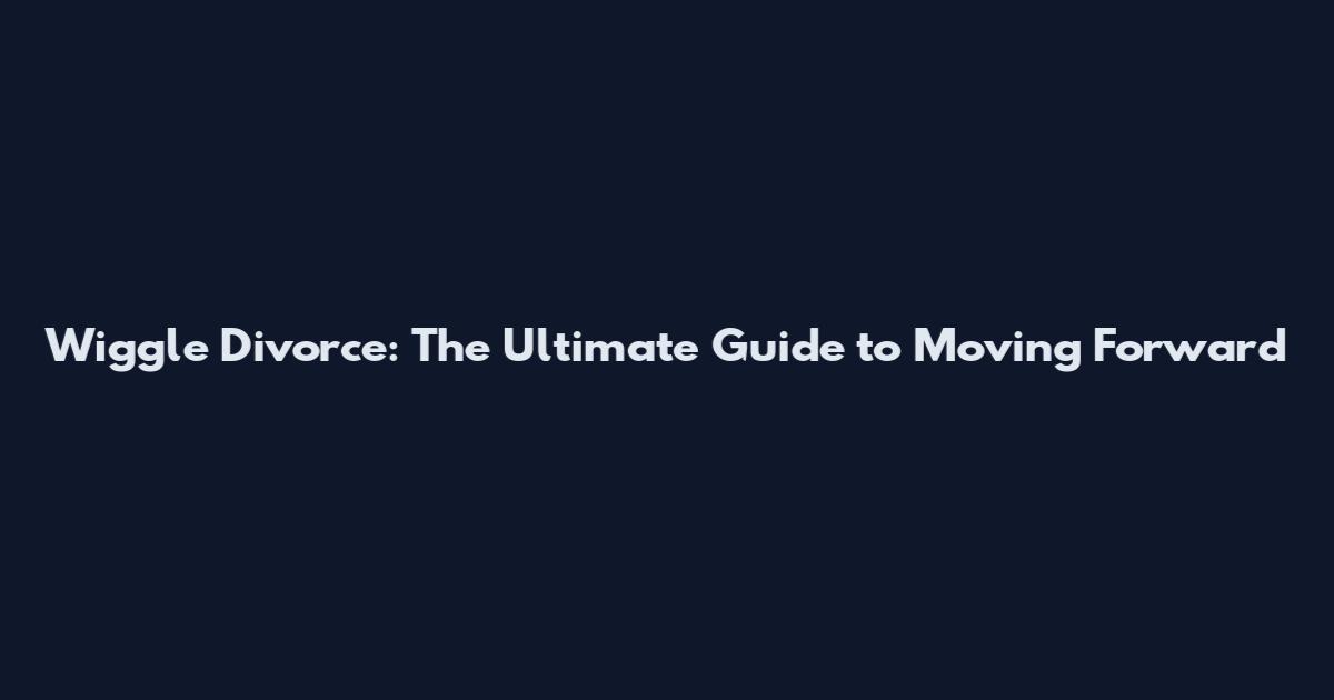 Wiggle Divorce: The Ultimate Guide to Moving Forward