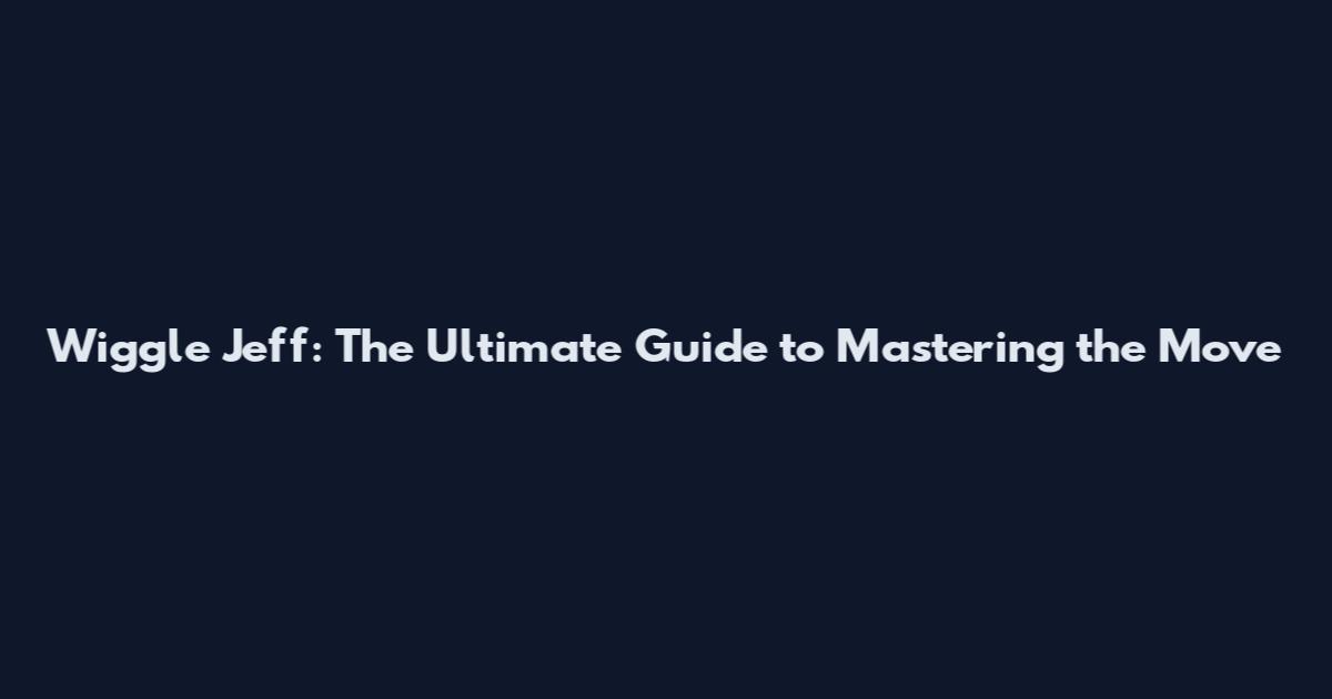 Wiggle Jeff: The Ultimate Guide to Mastering the Move