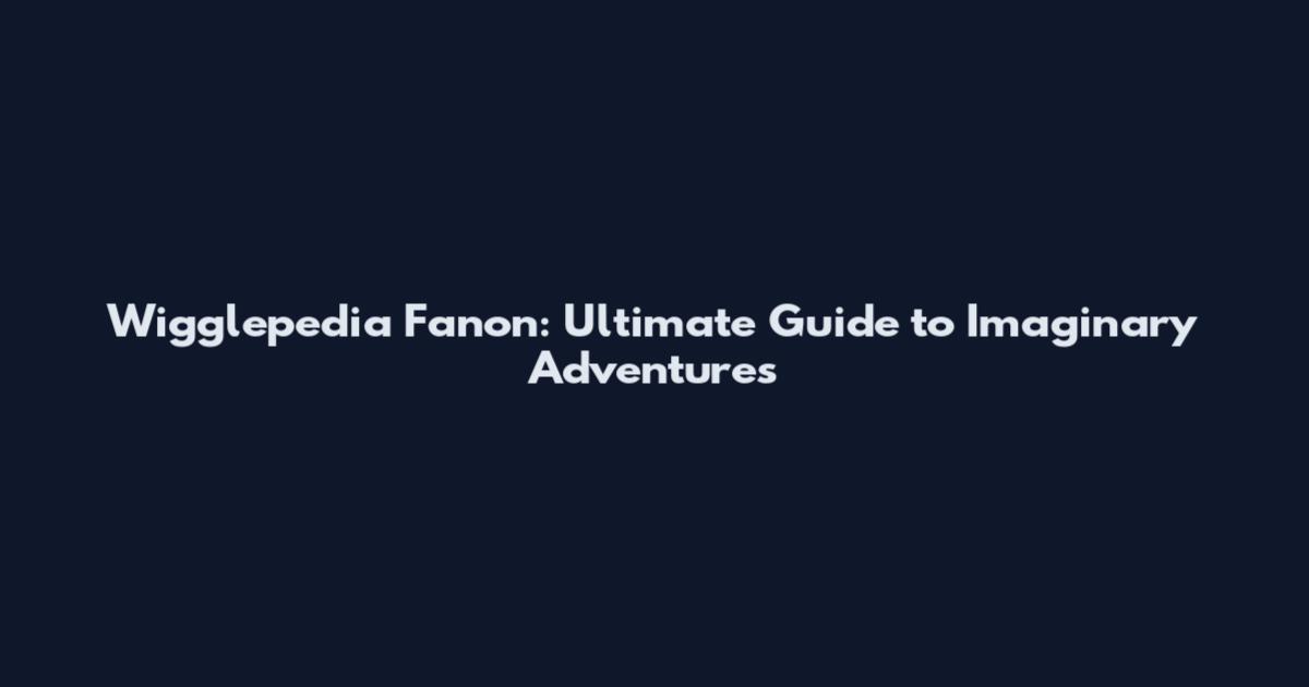 Wigglepedia Fanon: Ultimate Guide to Imaginary Adventures
