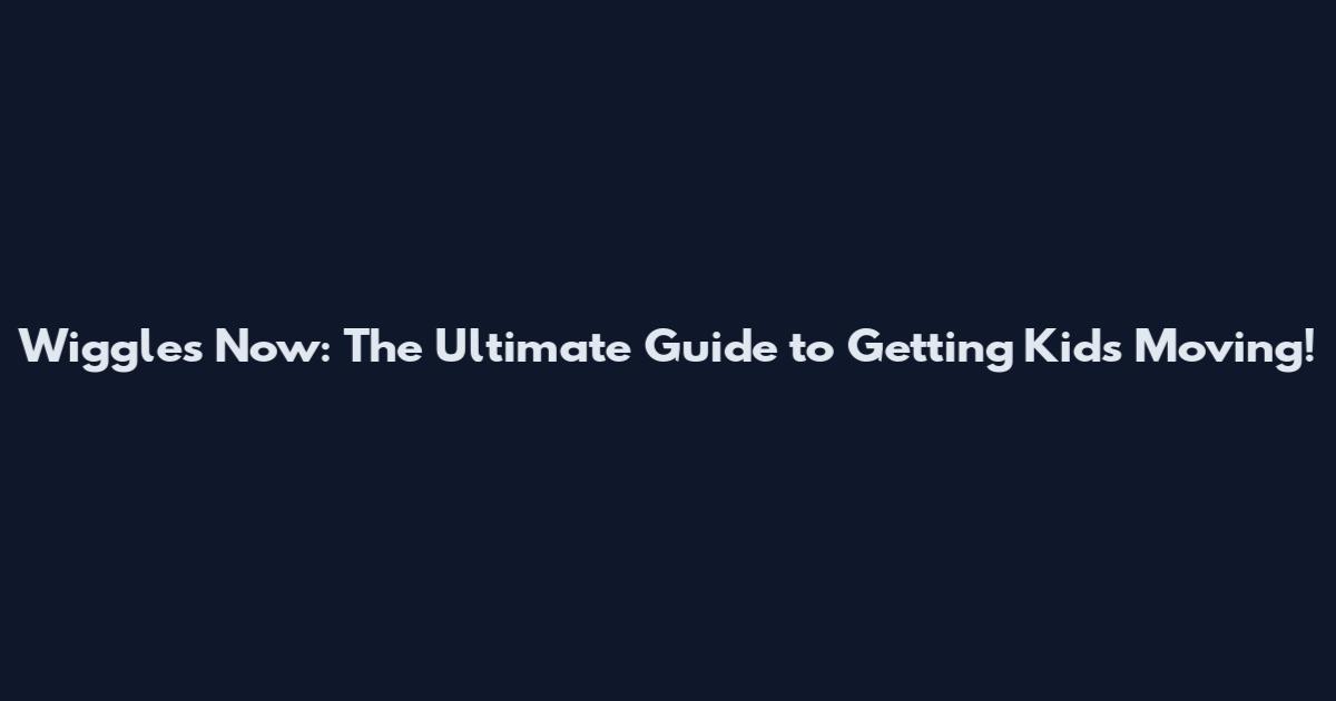 Wiggles Now: The Ultimate Guide to Getting Kids Moving!