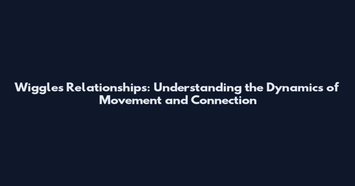 Wiggles Relationships: Understanding the Dynamics of Movement and Connection