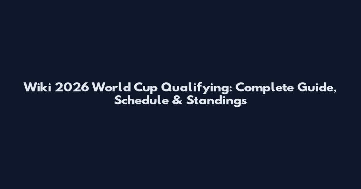 Wiki 2026 World Cup Qualifying: Complete Guide, Schedule & Standings