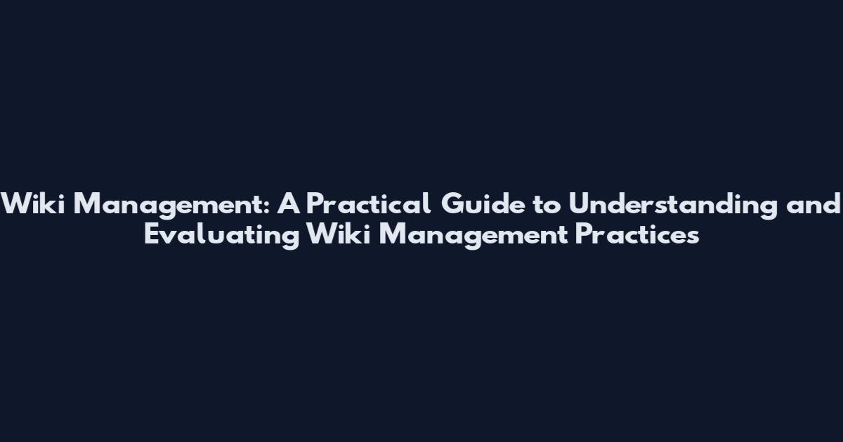 Wiki Management: A Practical Guide to Understanding and Evaluating Wiki Management Practices