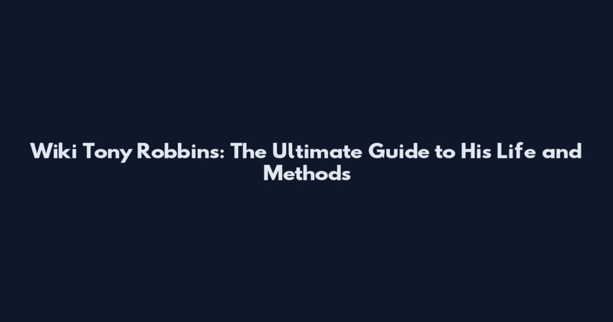 Wiki Tony Robbins: The Ultimate Guide to His Life and Methods