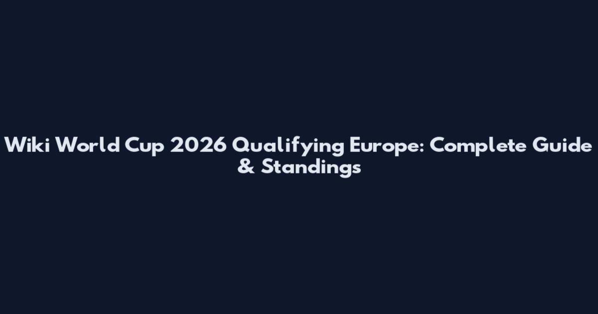 Wiki World Cup 2026 Qualifying Europe: Complete Guide & Standings