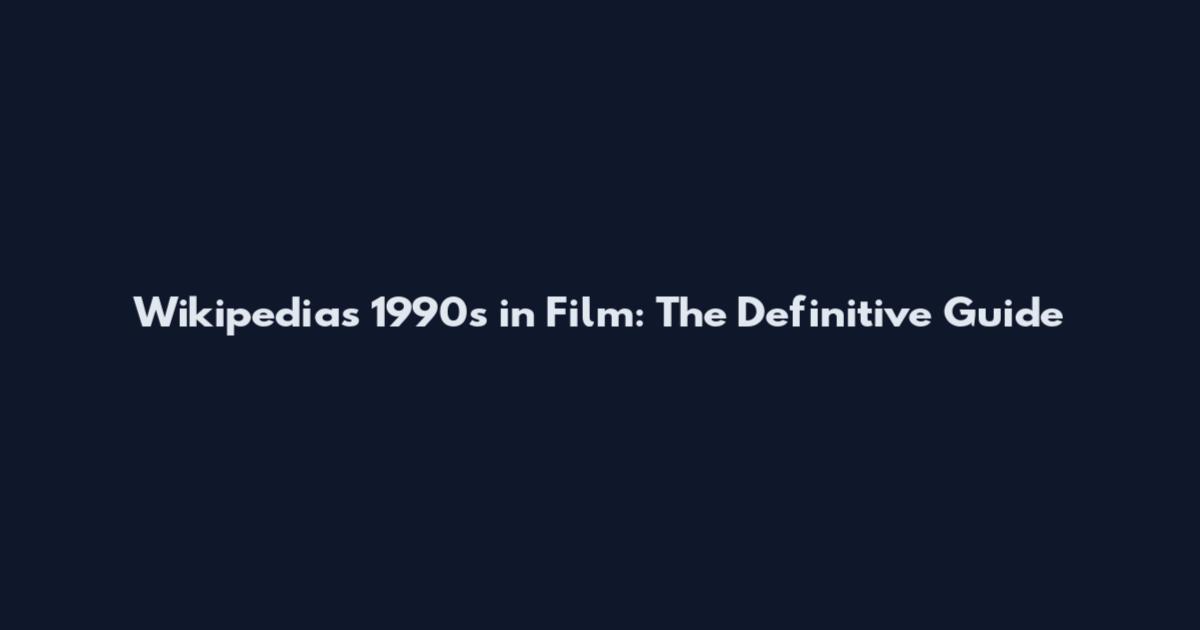 Wikipedia's 1990s in Film: The Definitive Guide
