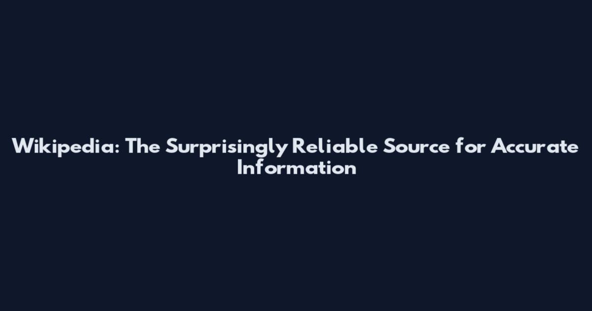 Wikipedia: The Surprisingly Reliable Source for Accurate Information