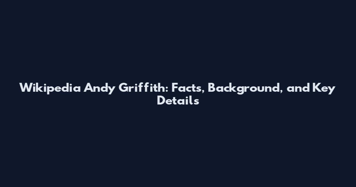 Wikipedia Andy Griffith: Facts, Background, and Key Details