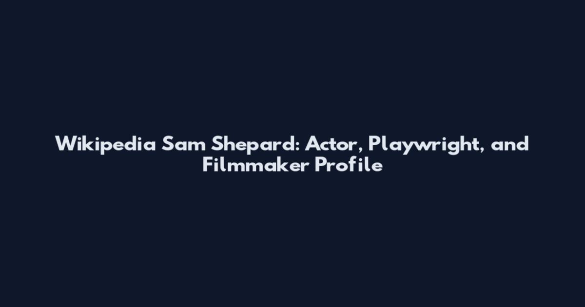 Wikipedia Sam Shepard: Actor, Playwright, and Filmmaker Profile