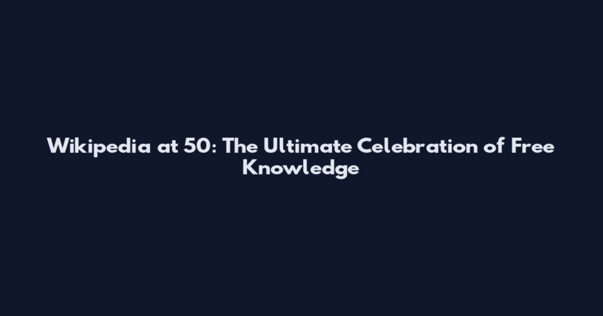 Wikipedia at 50: The Ultimate Celebration of Free Knowledge