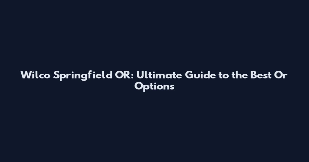 Wilco Springfield OR: Ultimate Guide to the Best Or Options