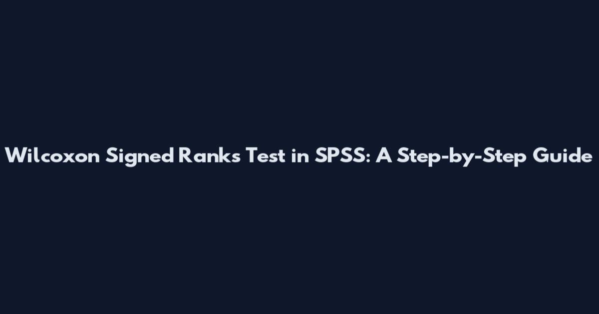 Wilcoxon Signed Ranks Test in SPSS: A Step-by-Step Guide