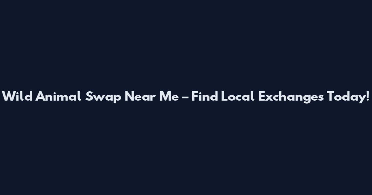 Wild Animal Swap Near Me – Find Local Exchanges Today!