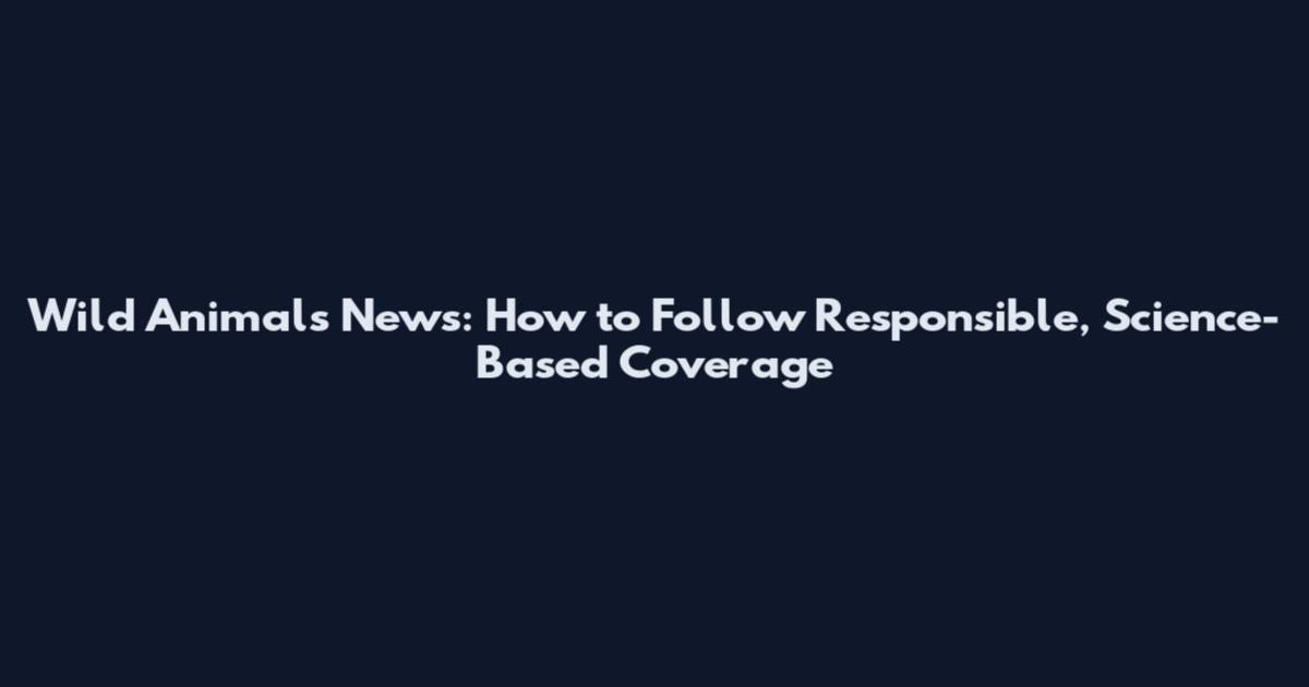 Wild Animals News: How to Follow Responsible, Science-Based Coverage